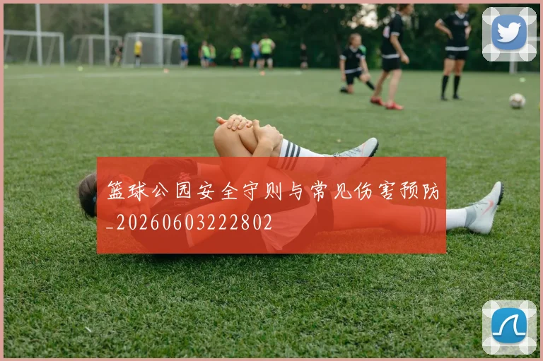 篮球公园安全守则与常见伤害预防_20260603222802