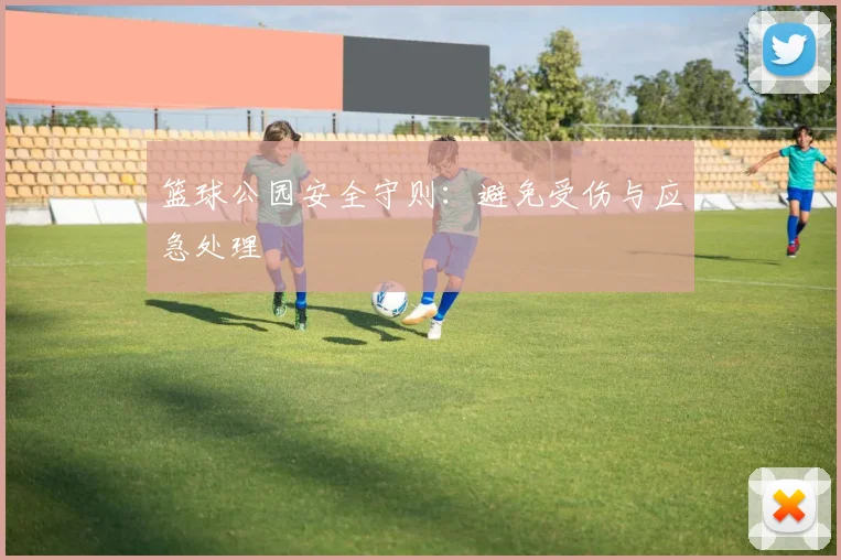 篮球公园安全守则:避免受伤与应急处理