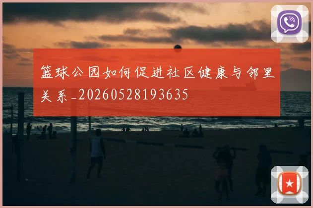 篮球公园如何促进社区健康与邻里关系_20260528193635