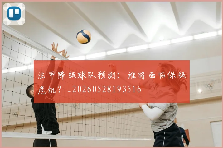 法甲降级球队预测：谁将面临保级危机？_20260528193516