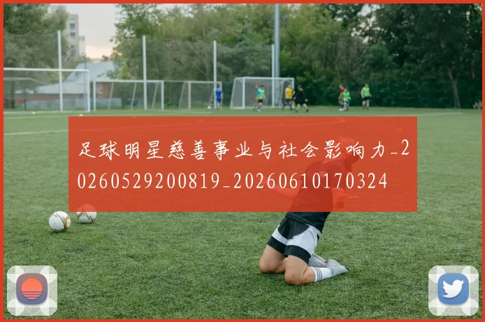 足球明星慈善事业与社会影响力_20260529200819_20260610170324