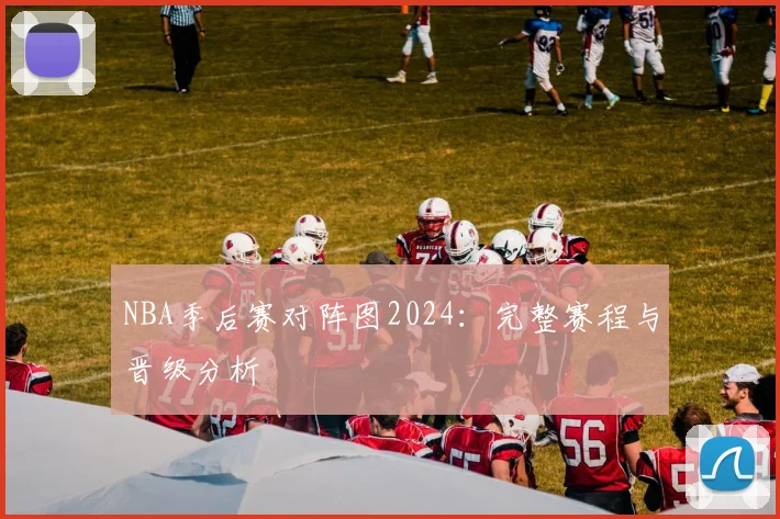 NBA季后赛对阵图2024:完整赛程与晋级分析