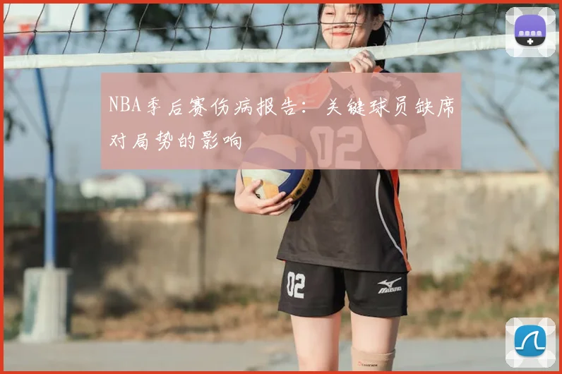 NBA季后赛伤病报告：关键球员缺席对局势的影响
